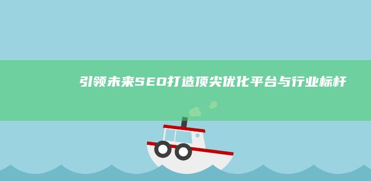 引领未来SEO：打造顶尖优化平台与行业标杆