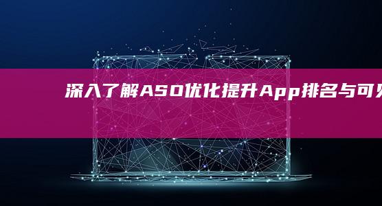 深入了解ASO优化：提升App排名与可见度的关键策略